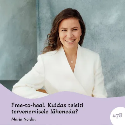 #78 Free-to-heal. Kuidas teisiti tervenemisele läheneda? Maria Nordin