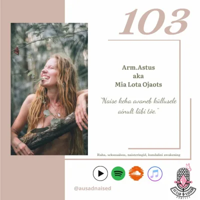 #103 Arm.Astus aka Mia Lota Ojaots - "Naise keha avaneb küllusele ainult läbi tõe."