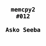 Memcpy2 #012 - Asko Seeba