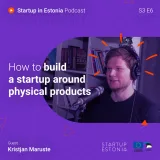 Startup in Estonia: S3 E6 - How to build a startup around physical products